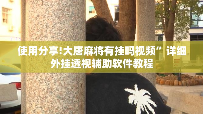 使用分享!大唐麻将有挂吗视频”详细外挂透视辅助软件教程