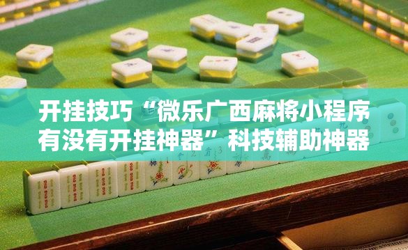 开挂技巧“微乐广西麻将小程序有没有开挂神器”科技辅助神器手机版
