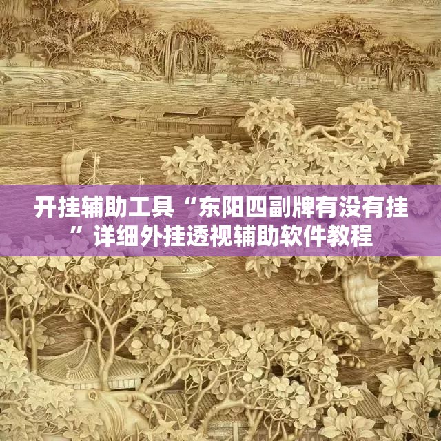 开挂辅助工具“东阳四副牌有没有挂	”详细外挂透视辅助软件教程