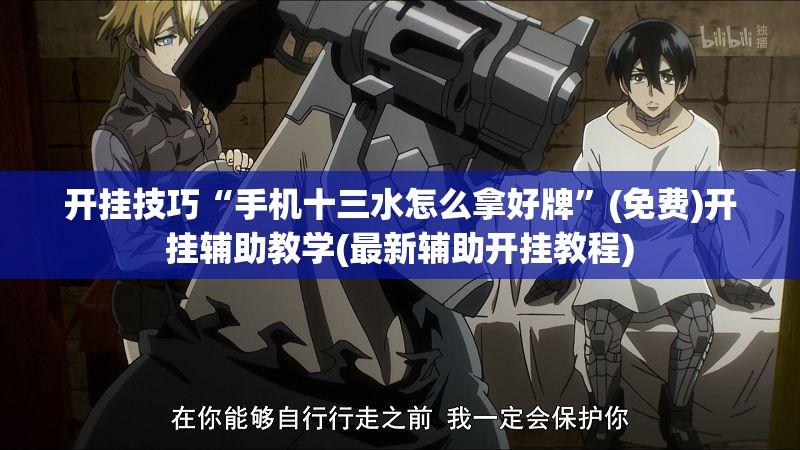 开挂技巧“手机十三水怎么拿好牌”(免费)开挂辅助教学(最新辅助开挂教程)