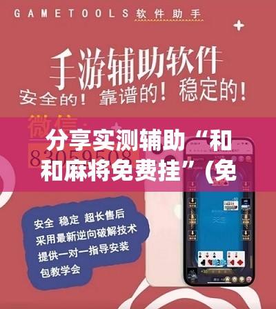 分享实测辅助“和和麻将免费挂”(免费)开挂辅助教学(最新辅助开挂教程)