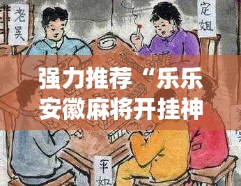 强力推荐“乐乐安徽麻将开挂神器(透视)”开挂辅助脚本+详细开挂安装教程