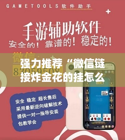 强力推荐“微信链接炸金花的挂怎么开	”(免费)开挂辅助教学(最新辅助开挂教程)