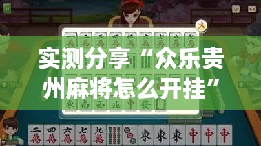实测分享“众乐贵州麻将怎么开挂”(辅助神器)开挂详细教程