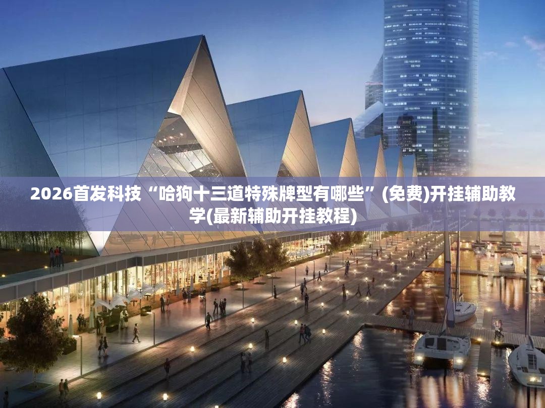 2026首发科技“哈狗十三道特殊牌型有哪些”(免费)开挂辅助教学(最新辅助开挂教程)