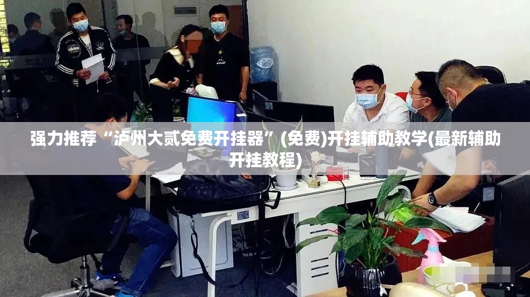 强力推荐“泸州大贰免费开挂器	”(免费)开挂辅助教学(最新辅助开挂教程)