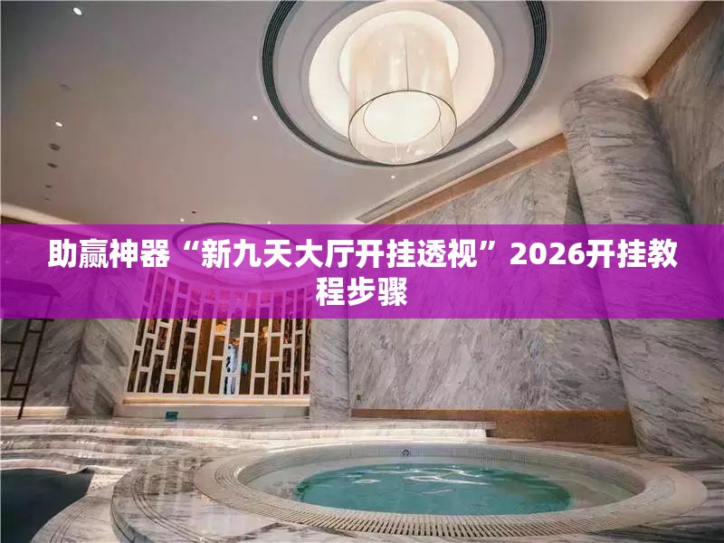 助赢神器“新九天大厅开挂透视	”2026开挂教程步骤