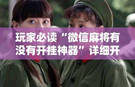 玩家必读“微信麻将有没有开挂神器”详细开挂教程