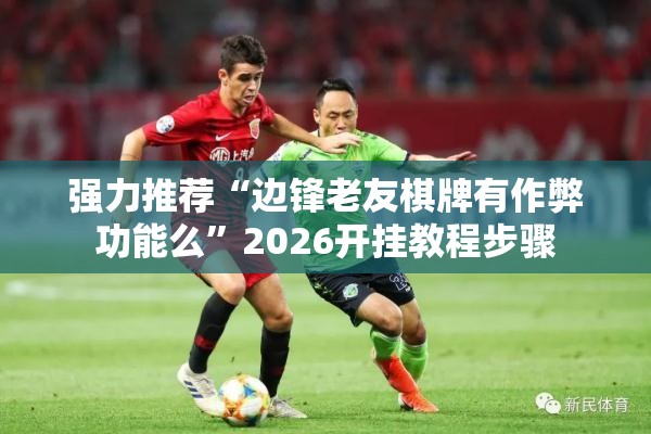 强力推荐“边锋老友棋牌有作弊功能么”2026开挂教程步骤