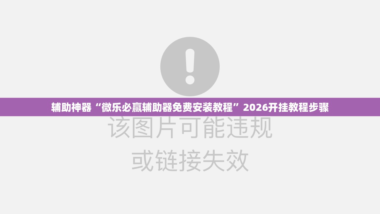 辅助神器“微乐必赢辅助器免费安装教程”2026开挂教程步骤