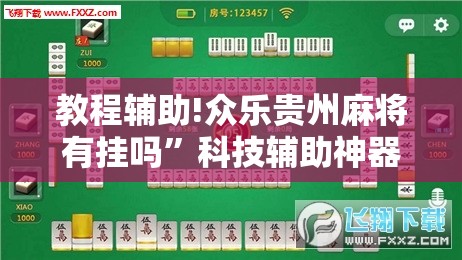 教程辅助!众乐贵州麻将有挂吗”科技辅助神器手机版