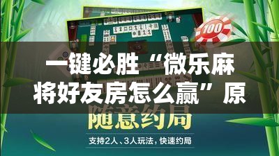一键必胜“微乐麻将好友房怎么赢”原来可以开挂