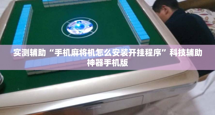 实测辅助“手机麻将机怎么安装开挂程序	”科技辅助神器手机版