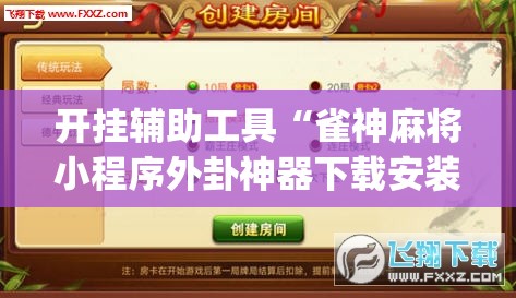 开挂辅助工具“雀神麻将小程序外卦神器下载安装”开挂(透视)辅助神器