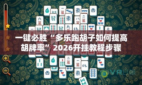 一键必胜“多乐跑胡子如何提高胡牌率	”2026开挂教程步骤