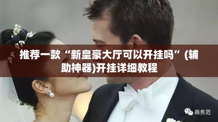 推荐一款“新皇豪大厅可以开挂吗”(辅助神器)开挂详细教程