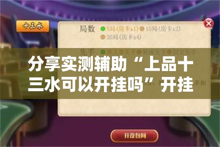 分享实测辅助“上品十三水可以开挂吗	”开挂辅助脚本+详细开挂安装教程