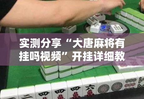 实测分享“大唐麻将有挂吗视频”开挂详细教程