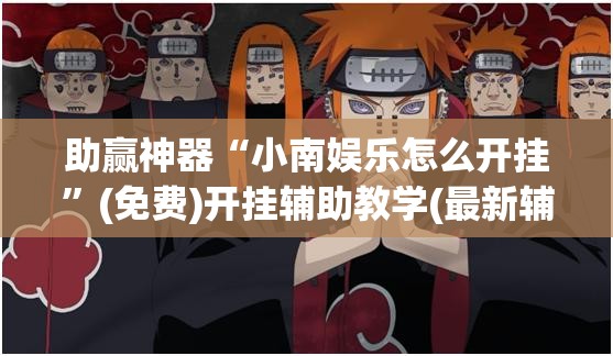 助赢神器“小南娱乐怎么开挂	”(免费)开挂辅助教学(最新辅助开挂教程)