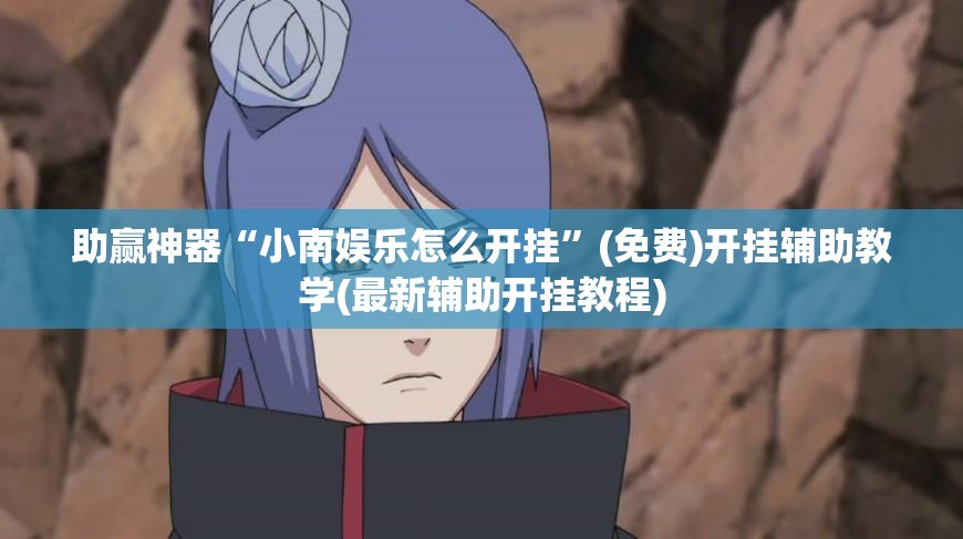 助赢神器“小南娱乐怎么开挂”(免费)开挂辅助教学(最新辅助开挂教程)