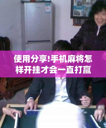 使用分享!手机麻将怎样开挂才会一直打赢”(辅助神器)开挂详细教程