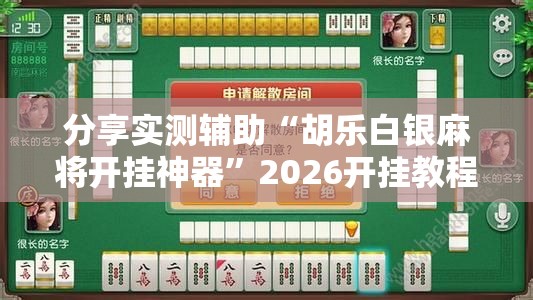 分享实测辅助“胡乐白银麻将开挂神器”2026开挂教程步骤