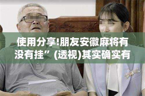 使用分享!朋友安徽麻将有没有挂	”(透视)其实确实有挂