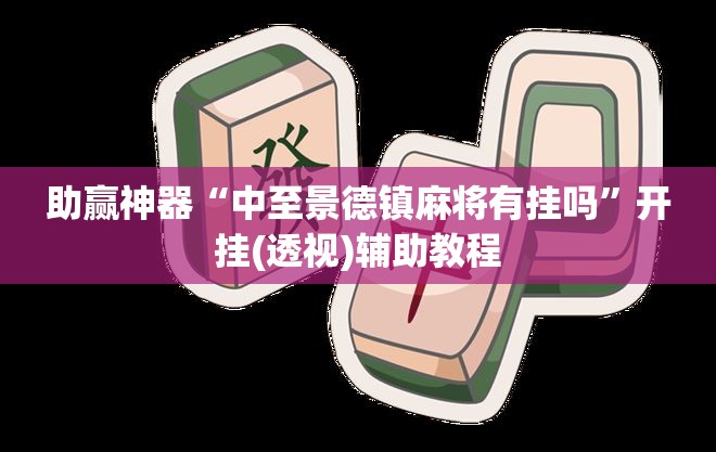 助赢神器“中至景德镇麻将有挂吗”开挂(透视)辅助教程