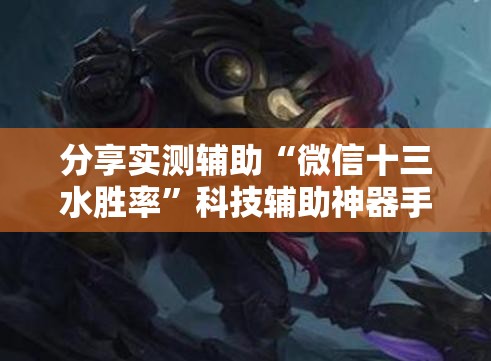 分享实测辅助“微信十三水胜率”科技辅助神器手机版
