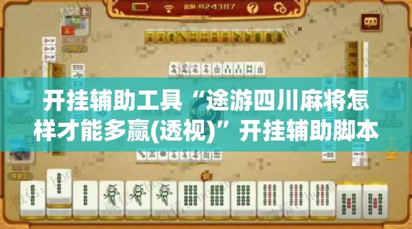 开挂辅助工具“途游四川麻将怎样才能多赢(透视)”开挂辅助脚本+详细开挂安装教程