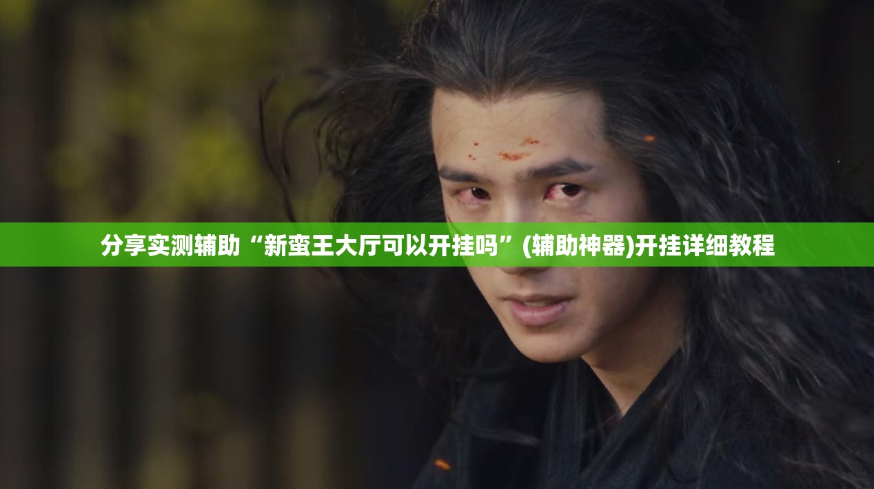 分享实测辅助“新蛮王大厅可以开挂吗”(辅助神器)开挂详细教程