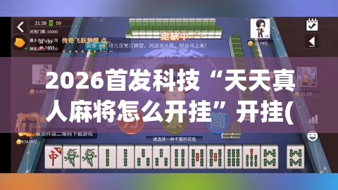 2026首发科技“天天真人麻将怎么开挂	”开挂(透视)辅助神器