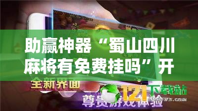 助赢神器“蜀山四川麻将有免费挂吗”开挂辅助脚本+详细开挂安装教程