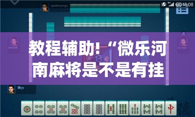 教程辅助!“微乐河南麻将是不是有挂”(透视挂)辅助下载教程