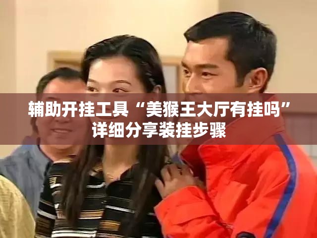 辅助开挂工具“美猴王大厅有挂吗”详细分享装挂步骤