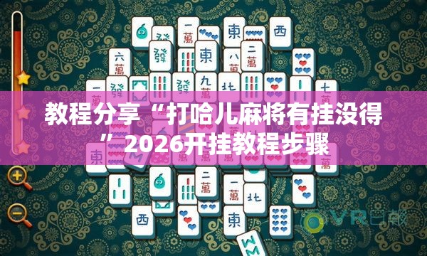 教程分享“打哈儿麻将有挂没得”2026开挂教程步骤