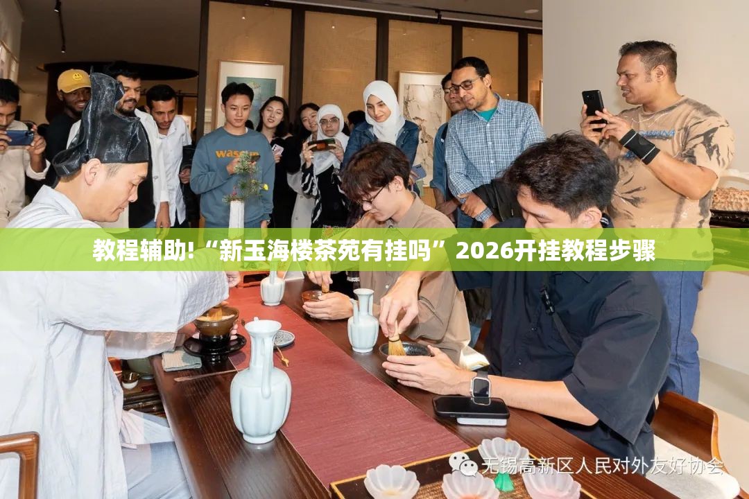 教程辅助!“新玉海楼茶苑有挂吗”2026开挂教程步骤
