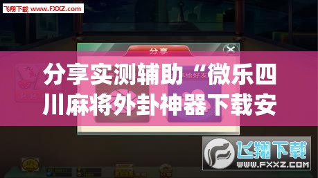 分享实测辅助“微乐四川麻将外卦神器下载安装ios	”(辅助神器)开挂详细教程