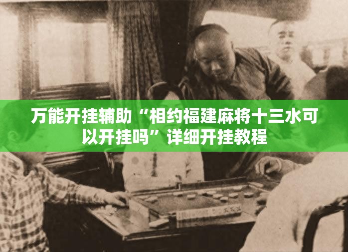 万能开挂辅助“相约福建麻将十三水可以开挂吗”详细开挂教程