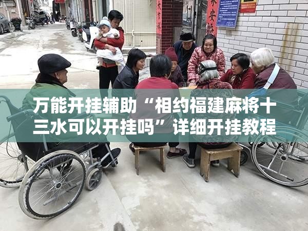 万能开挂辅助“相约福建麻将十三水可以开挂吗”详细开挂教程