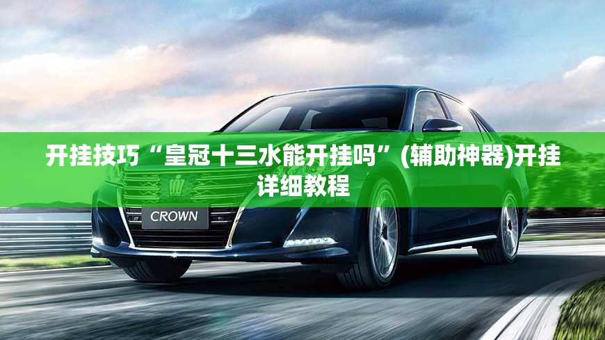开挂技巧“皇冠十三水能开挂吗”(辅助神器)开挂详细教程