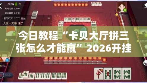 今日教程“卡贝大厅拼三张怎么才能赢”2026开挂教程步骤