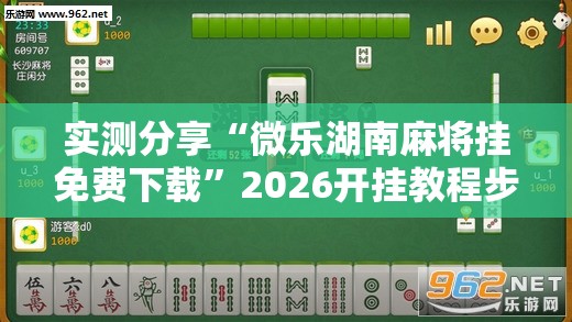 实测分享“微乐湖南麻将挂免费下载	”2026开挂教程步骤