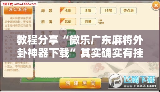 教程分享“微乐广东麻将外卦神器下载	”其实确实有挂