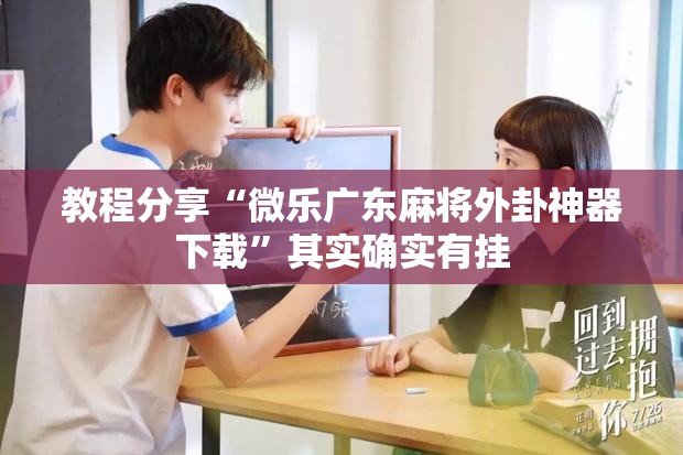 教程分享“微乐广东麻将外卦神器下载”其实确实有挂