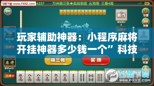 玩家辅助神器：小程序麻将开挂神器多少钱一个”科技辅助神器手机版