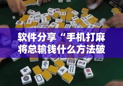 软件分享“手机打麻将总输钱什么方法破解”其实确实有挂