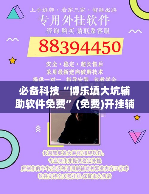 必备科技“博乐填大坑辅助软件免费”(免费)开挂辅助教学(最新辅助开挂教程)