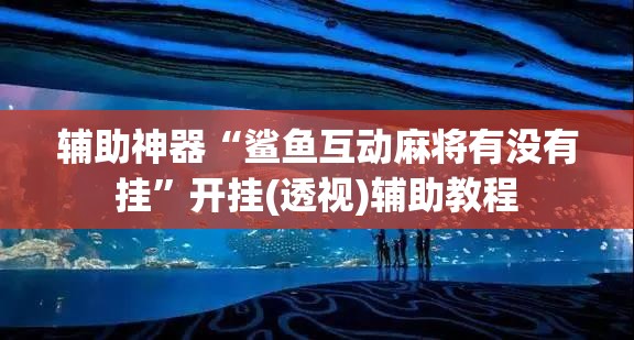 辅助神器“鲨鱼互动麻将有没有挂”开挂(透视)辅助教程