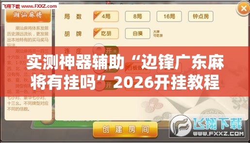 实测神器辅助“边锋广东麻将有挂吗”2026开挂教程步骤